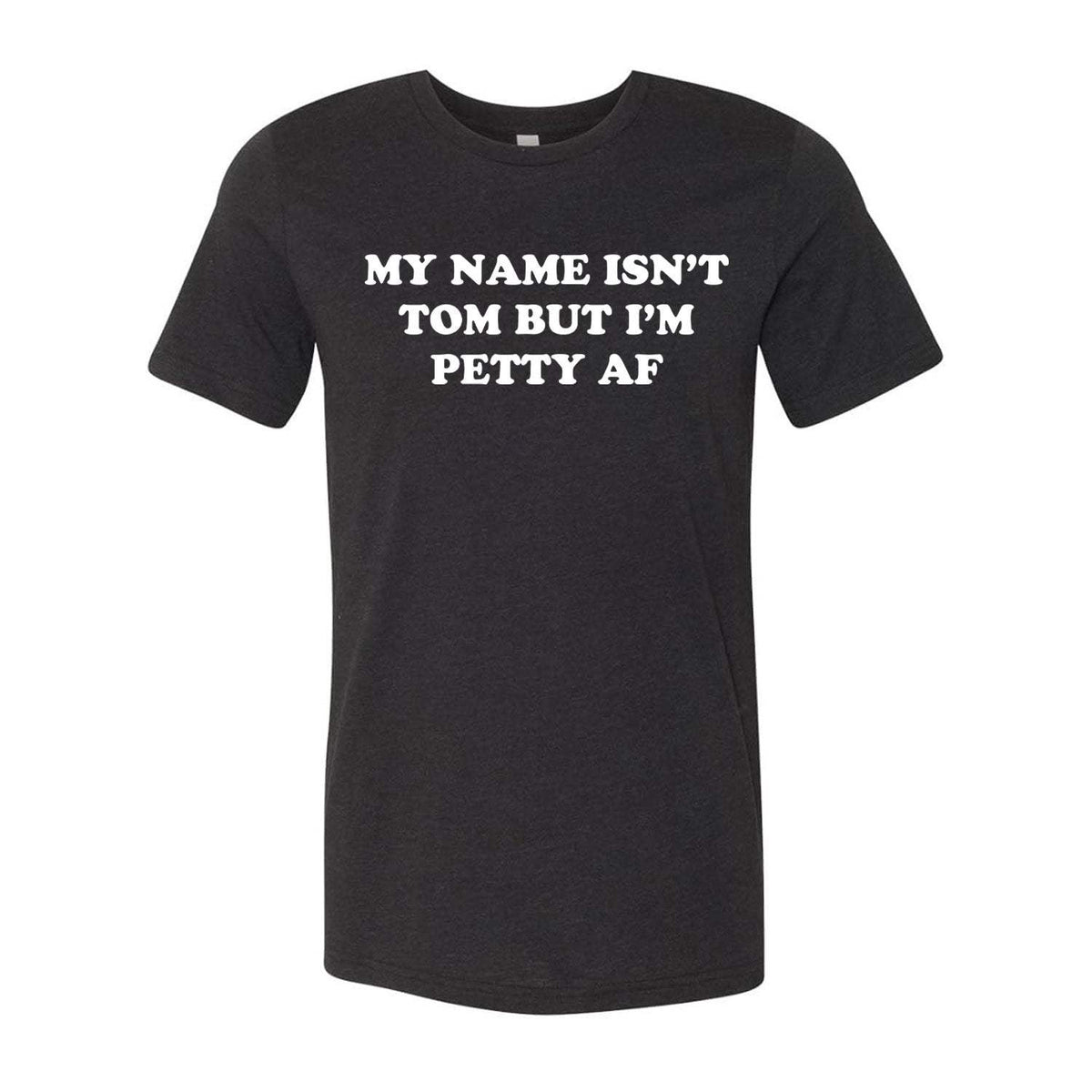 My Name Isn't Tom But I'm Petty AF Tee