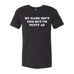 My Name Isn't Tom But I'm Petty AF Tee