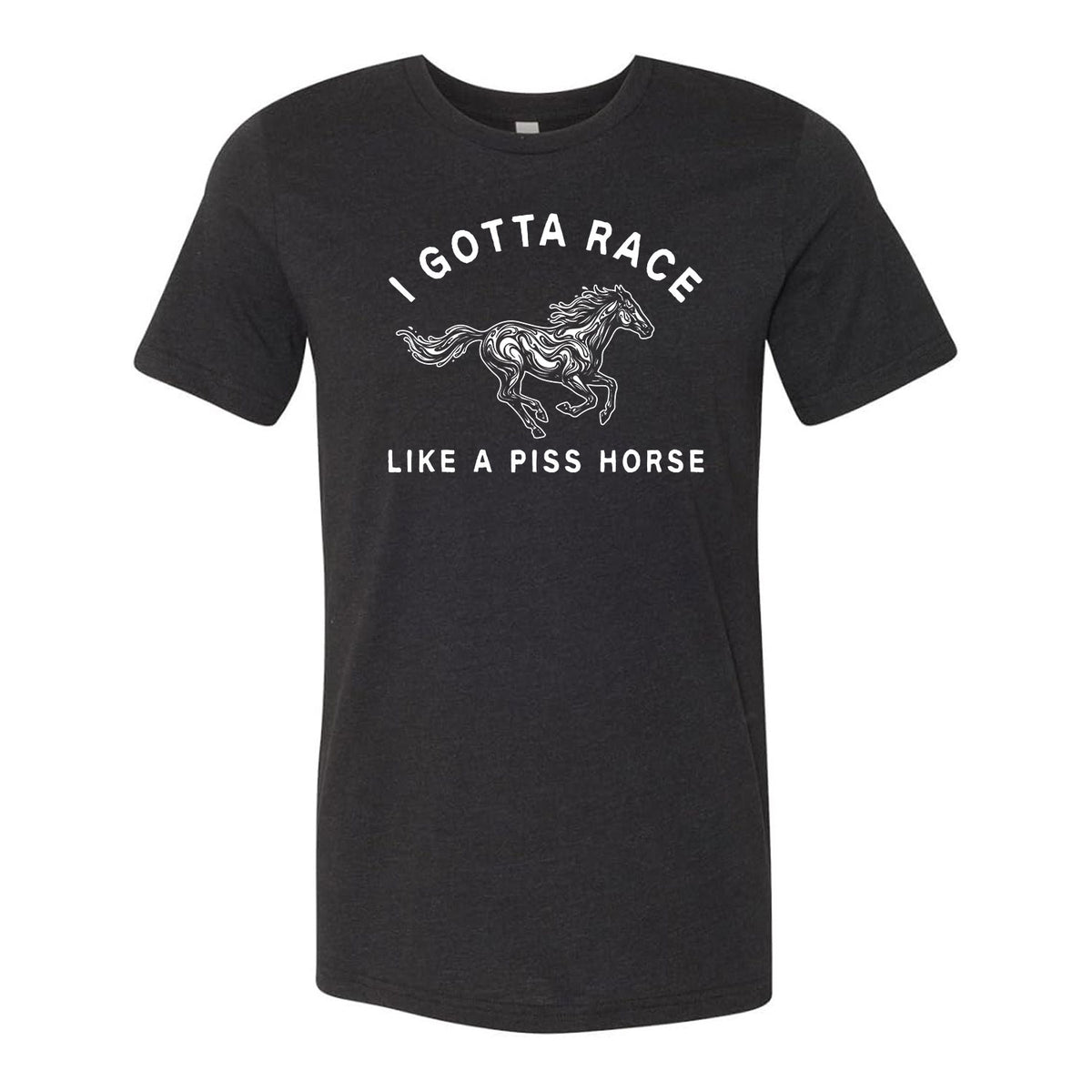 I Gotta Race Like A Piss Horse Tee