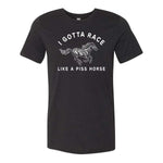 I Gotta Race Like A Piss Horse Tee - Black