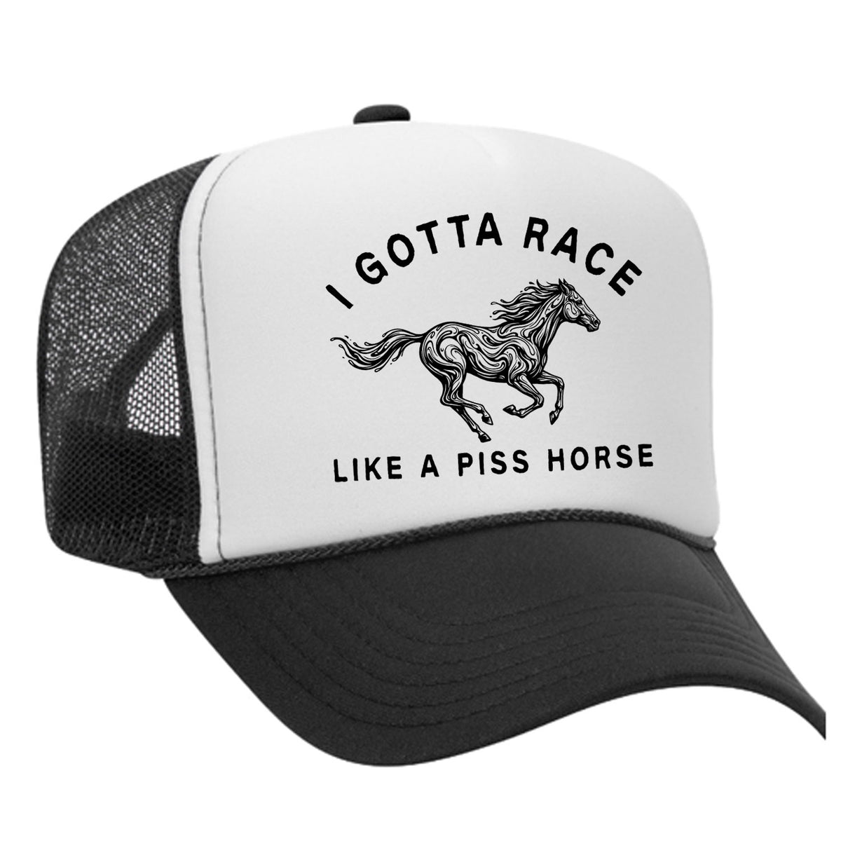 I Gotta Race Like A Piss Horse Foam Trucker Hat