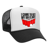 I Came To Get My Balls Wet Foam Trucker Hat