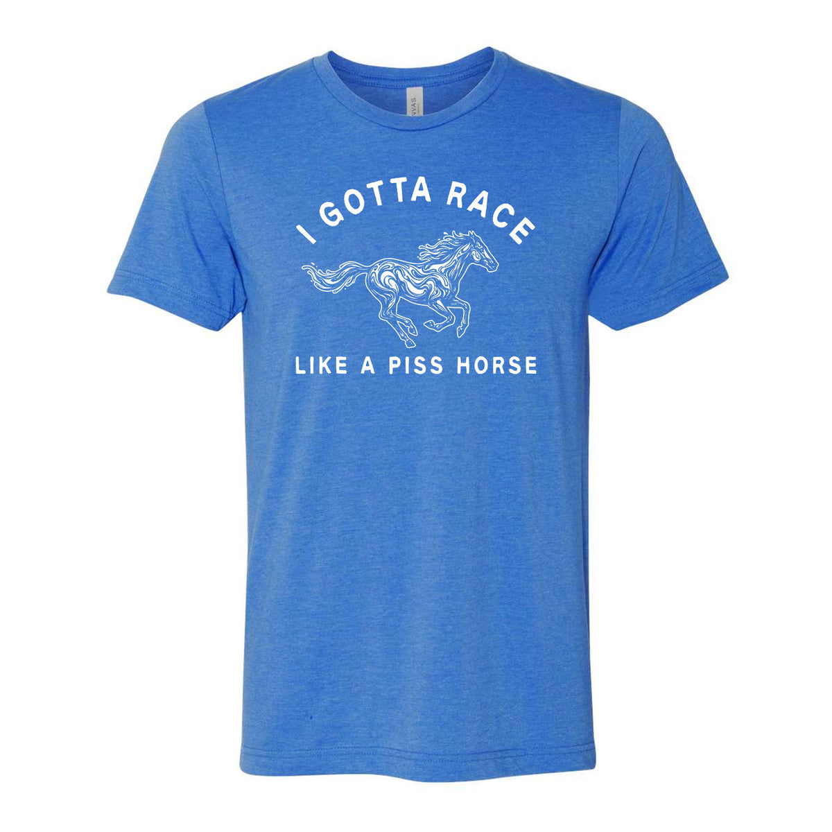 I Gotta Race Like A Piss Horse Tee