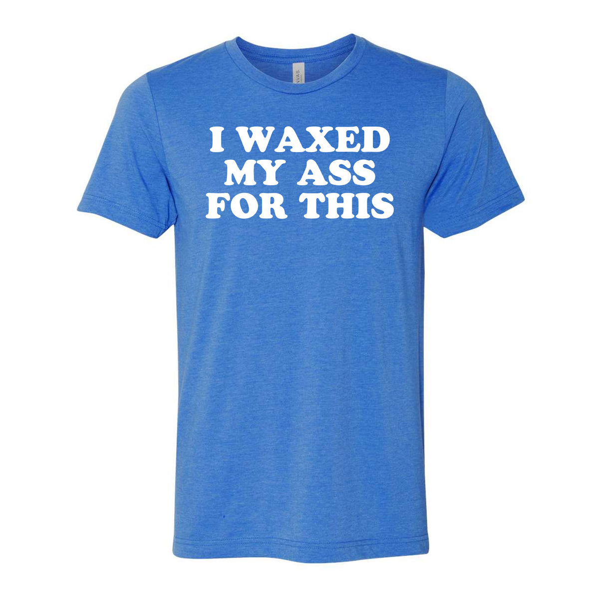 I Waxed My Ass For This Tee