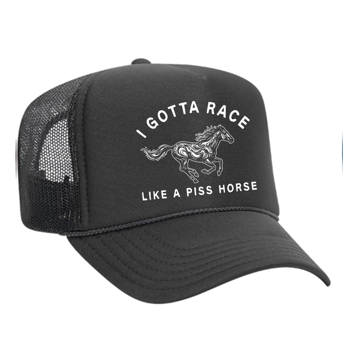 I Gotta Race Like A Piss Horse Foam Trucker Hat