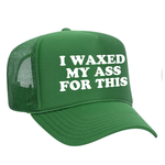 I Waxed My Ass For This Foam Trucker Hat