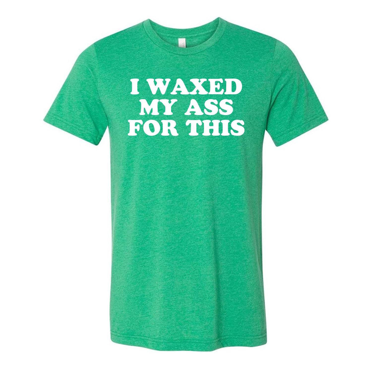 I Waxed My Ass For This Tee - Green