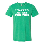 I Waxed My Ass For This Tee