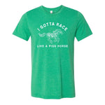 I Gotta Race Like A Piss Horse Tee - Green