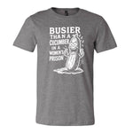 Busier Than A Cucumber In A Women's Prison Tee