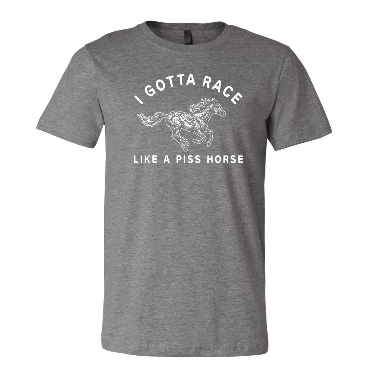 I Gotta Race Like A Piss Horse Tee