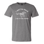 I Gotta Race Like A Piss Horse Tee