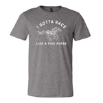 I Gotta Race Like A Piss Horse Tee - Grey
