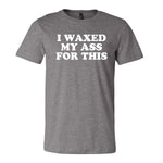 I Waxed My Ass For This Tee - Grey