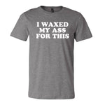 I Waxed My Ass For This Tee