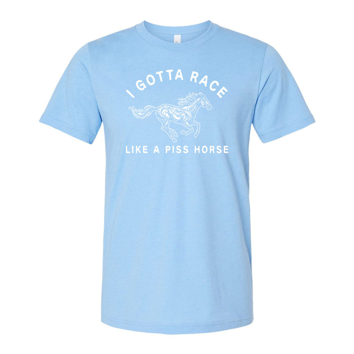 I Gotta Race Like A Piss Horse Tee