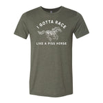 I Gotta Race Like A Piss Horse Tee