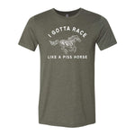 I Gotta Race Like A Piss Horse Tee - Military Green
