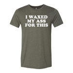 I Waxed My Ass For This Tee - Military Green