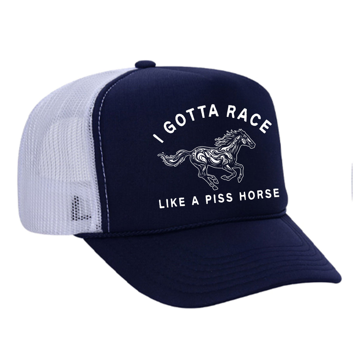 I Gotta Race Like A Piss Horse Foam Trucker Hat