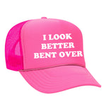 I Look Better Bent Over Foam Trucker Hat