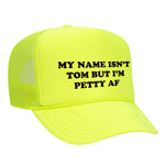 My Name Isn't Tom But I'm Petty AF Foam Trucker Hat