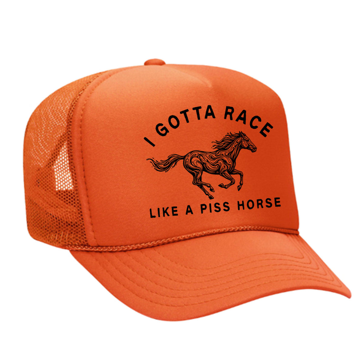 I Gotta Race Like A Piss Horse Foam Trucker Hat