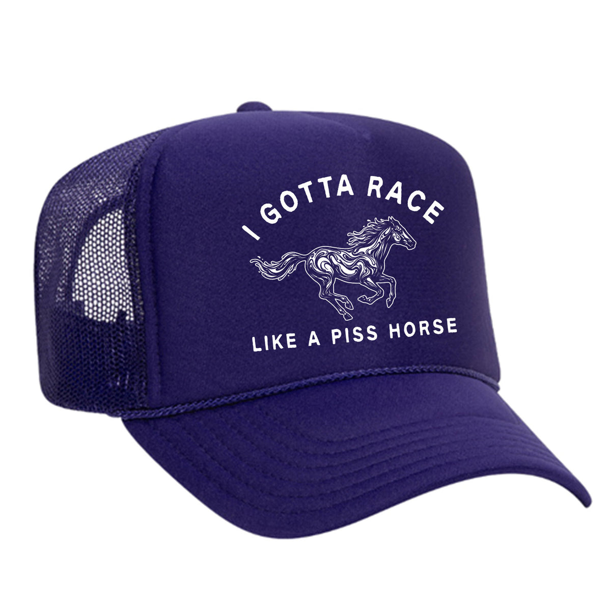 I Gotta Race Like A Piss Horse Foam Trucker Hat