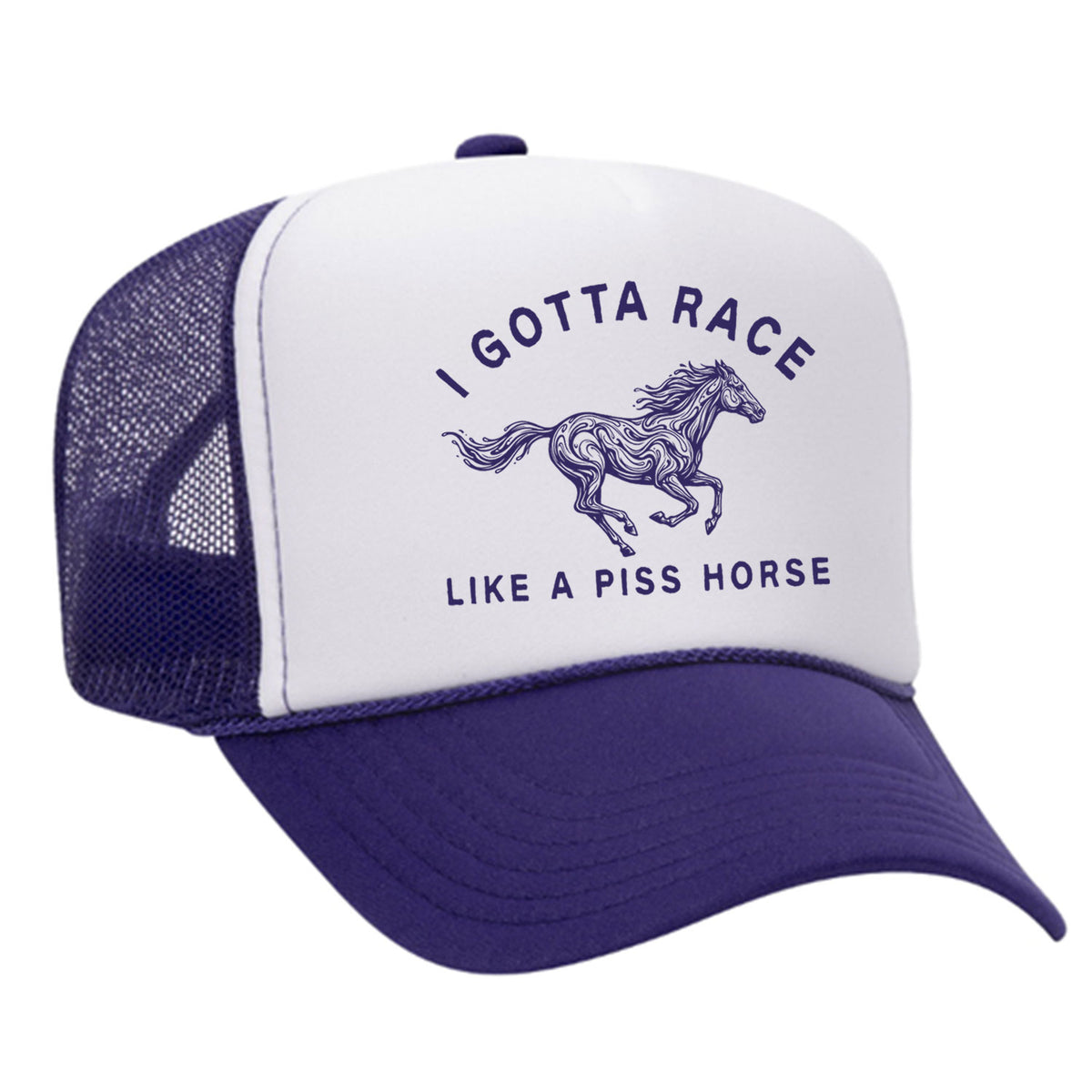 I Gotta Race Like A Piss Horse Foam Trucker Hat