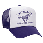 I Gotta Race Like A Piss Horse Foam Trucker Hat