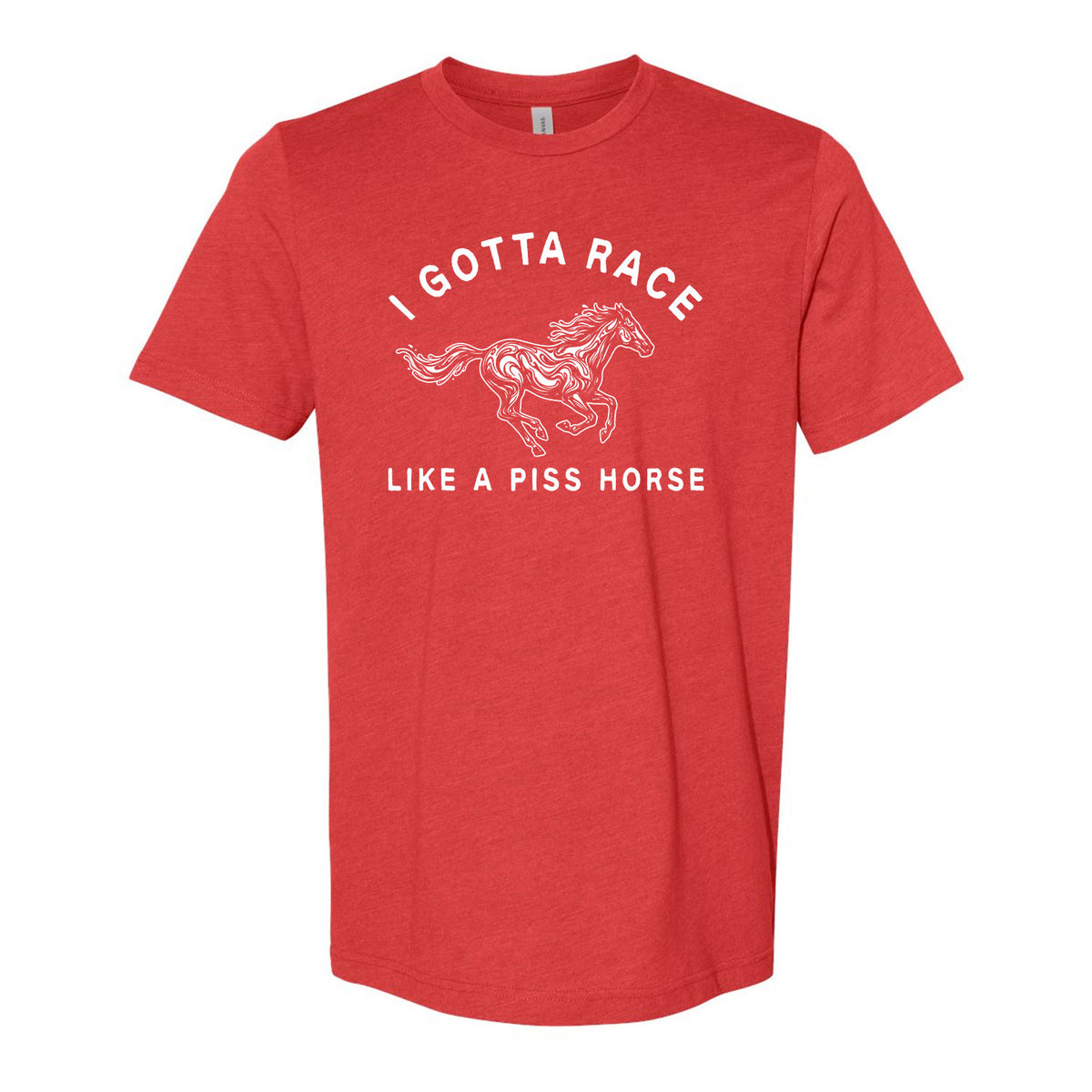 I Gotta Race Like A Piss Horse Tee