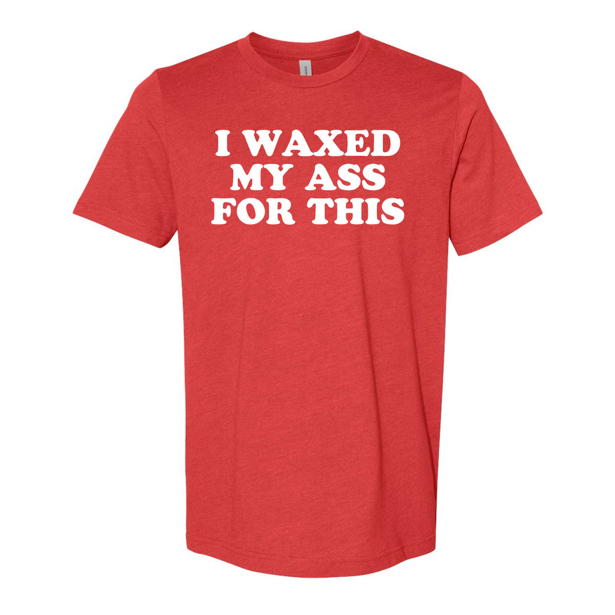 I Waxed My Ass For This Tee