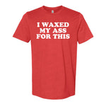 I Waxed My Ass For This Tee