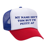 My Name Isn't Tom But I'm Petty AF Foam Trucker Hat - Red / White / Blue