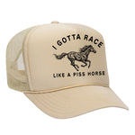I Gotta Race Like A Piss Horse Foam Trucker Hat