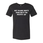 My Name Isn't Tom But I'm Petty AF Tee