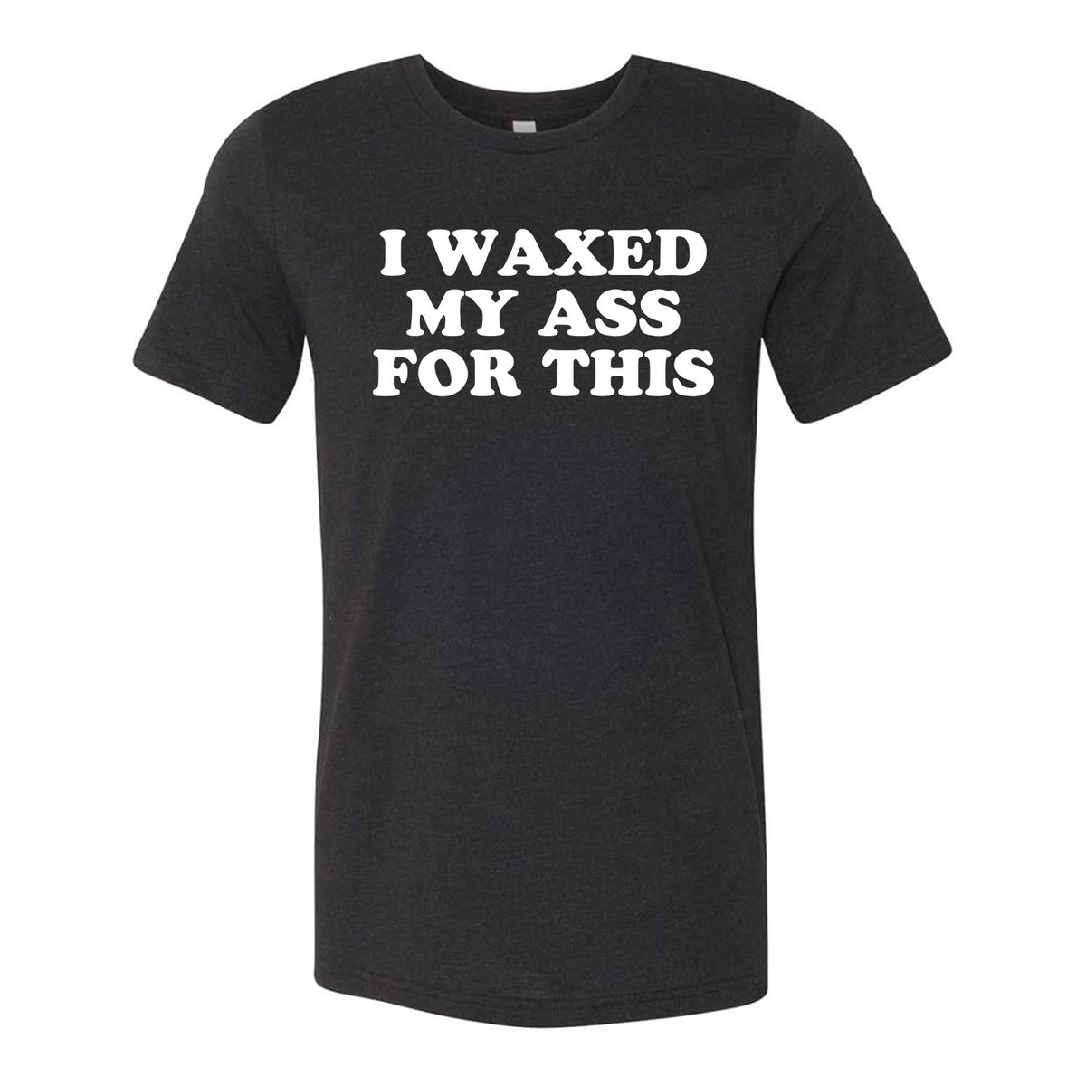 I Waxed My Ass For This Tee