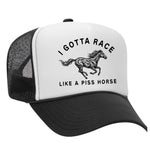 I Gotta Race Like A Piss Horse Foam Trucker Hat