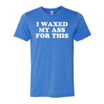 I Waxed My Ass For This Tee