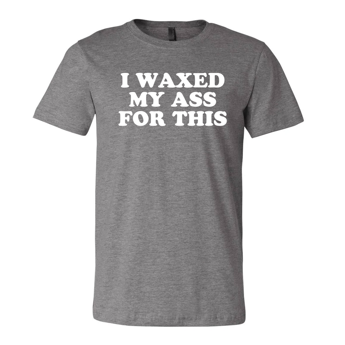 I Waxed My Ass For This Tee