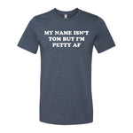 My Name Isn't Tom But I'm Petty AF Tee