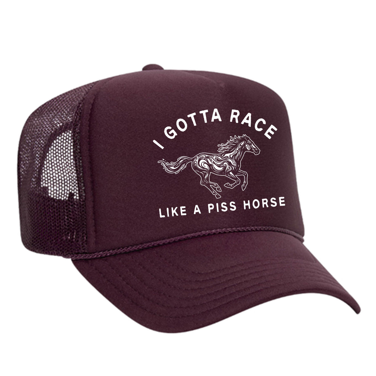 I Gotta Race Like A Piss Horse Foam Trucker Hat