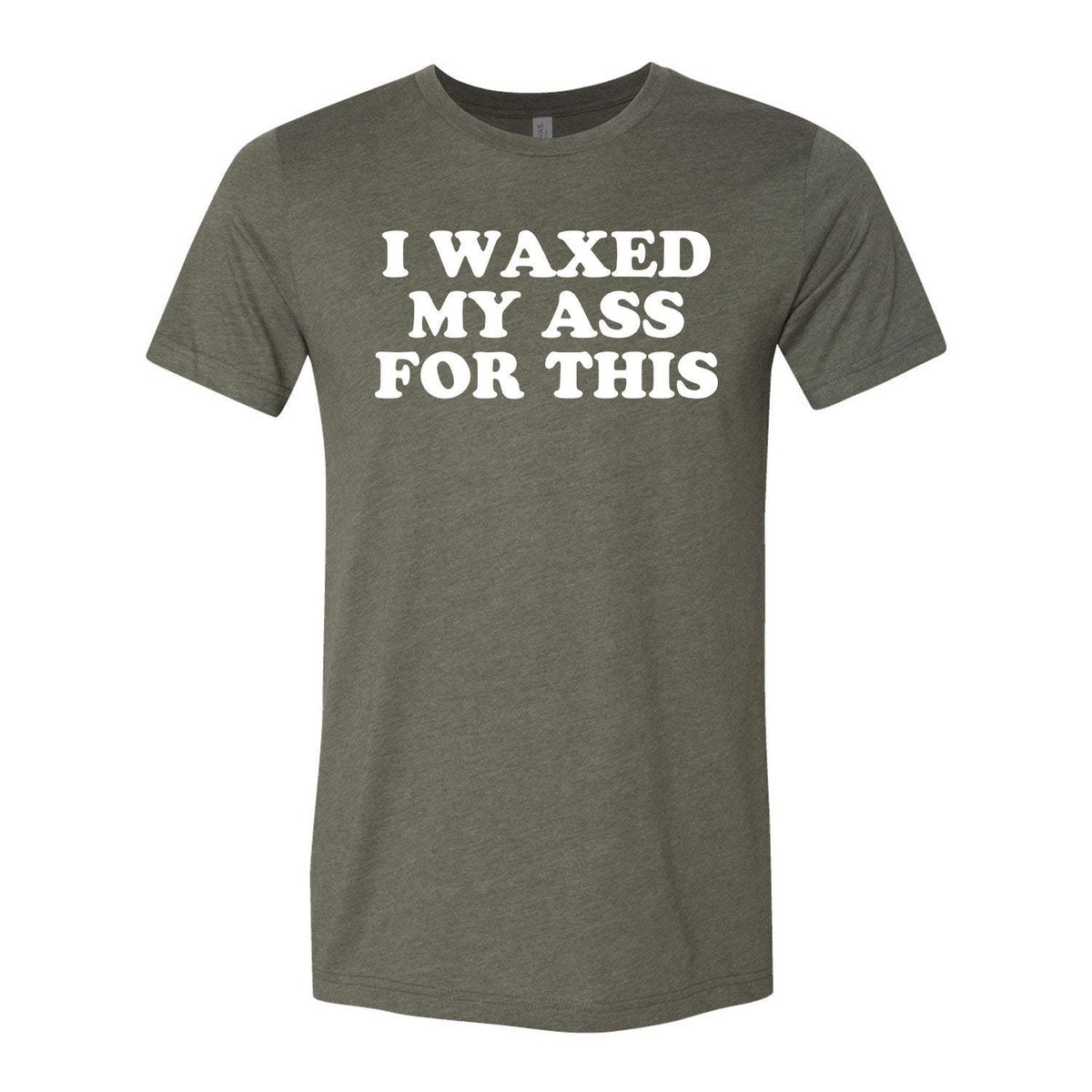 I Waxed My Ass For This Tee - Military Green