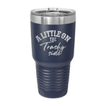 A Little On The Trashy Side 30oz Tumbler