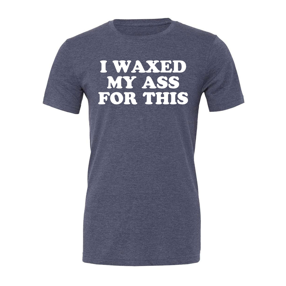I Waxed My Ass For This Tee