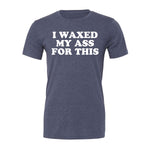 I Waxed My Ass For This Tee