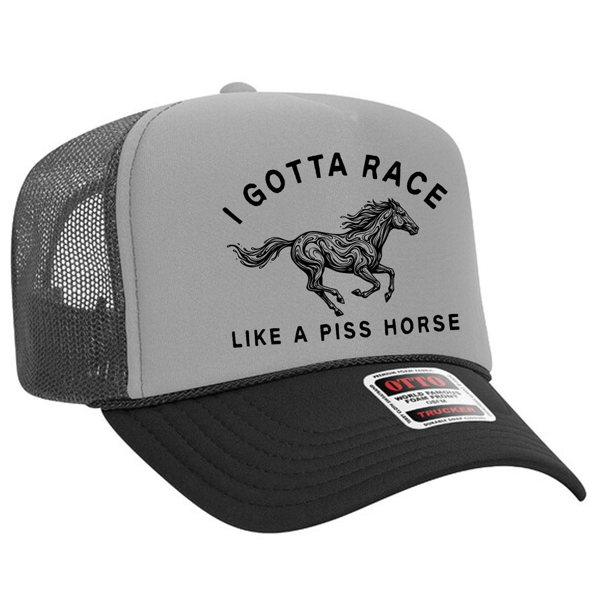 I Gotta Race Like A Piss Horse Foam Trucker Hat