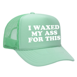 I Waxed My Ass For This Foam Trucker Hat