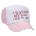 I Waxed My Ass For This Foam Trucker Hat