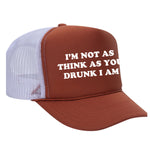 I'm Not As Think As You Drunk I Am Foam Trucker Hat